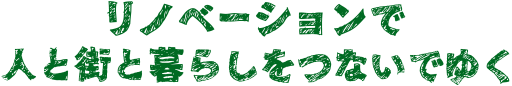 リノベーションで人と街と暮らしをつないでゆく